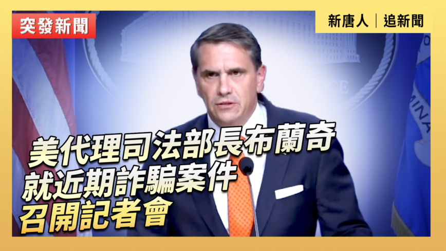【直播】美代理司法部長布蘭奇就近期詐騙案件召開記者會