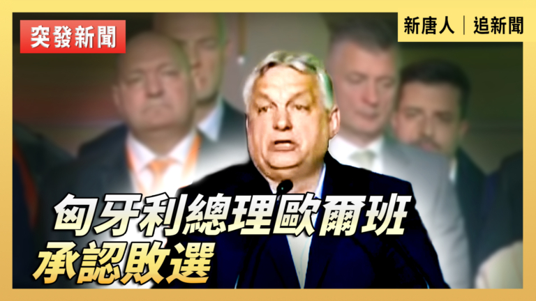【直播】匈牙利總理歐爾班承認敗選