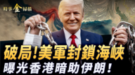 【时事金扫描】川普破局美军封锁海峡 香港被曝暗助伊朗