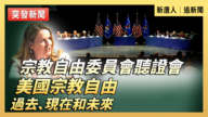 【直播】宗教自由委员会听证会：美国宗教自由的过去、现在和未来