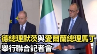 【直播】德总理默茨与爱尔兰总理马丁举行联合记者会