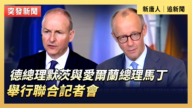 【直播】德总理默茨与爱尔兰总理马丁举行联合记者会