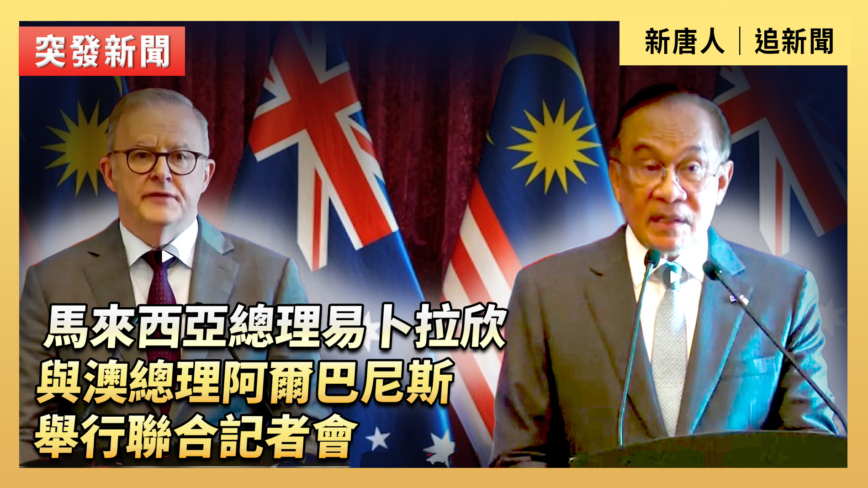 【直播】馬來西亞總理與澳洲總理舉行聯合記者會