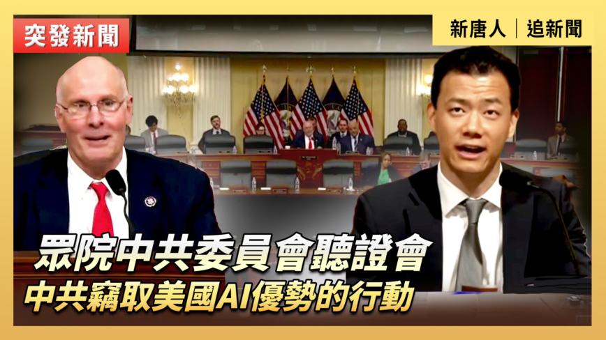 【直播】眾院中共委員會聽證：中共竊密美國AI優勢