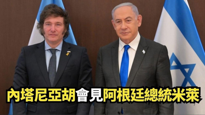 【直播】內塔尼亞胡會見阿根廷總統米萊