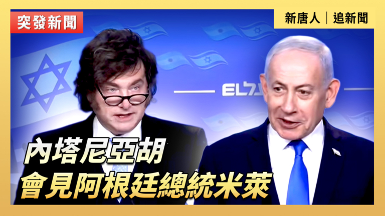【直播】內塔尼亞胡會見阿根廷總統米萊