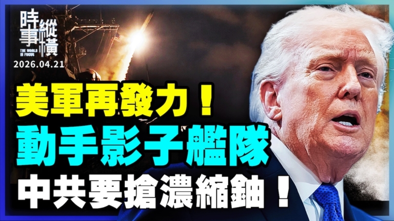 【時事縱橫】美軍再發力！動手影子艦隊 中共要搶濃縮鈾！