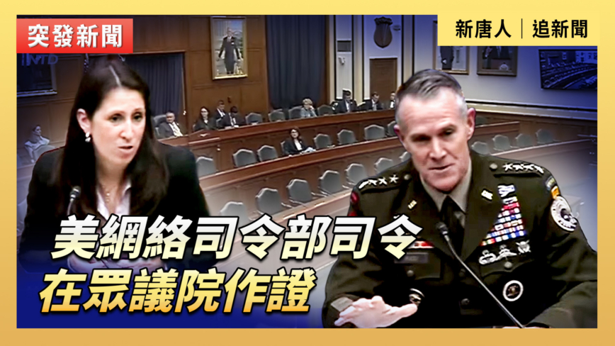 【直播】美網絡司令部司令在眾議院作證