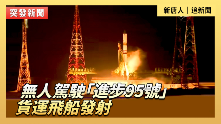 【直播】無人駕駛「進步95號」貨運飛船發射