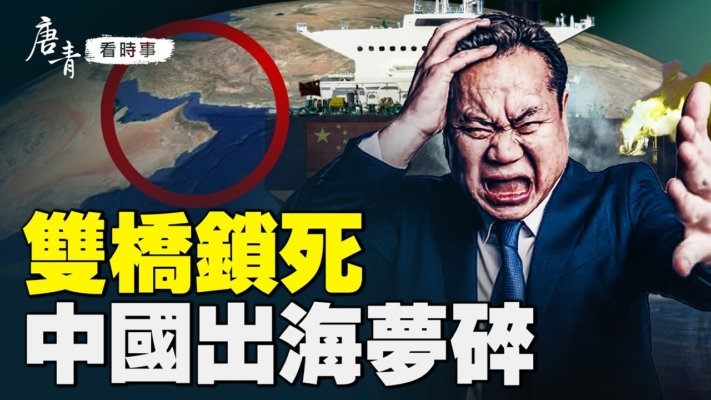 【唐青看時事】雙橋鎖死 中國出海夢碎