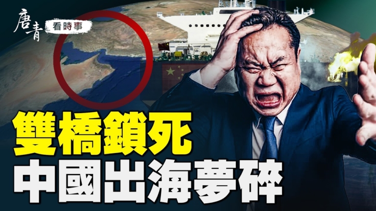 【唐青看時事】雙橋鎖死 中國出海夢碎