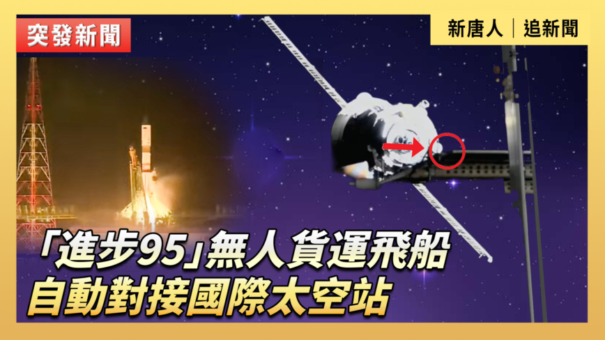 【直播】「進步95」無人貨運飛船自動對接國際太空站