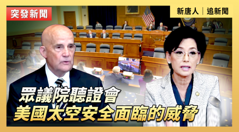 【直播】眾議院聽證會：美國太空安全面臨的威脅