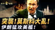 【时事金扫描】突袭！莫斯科大乱！ 伊朗猛攻美舰！