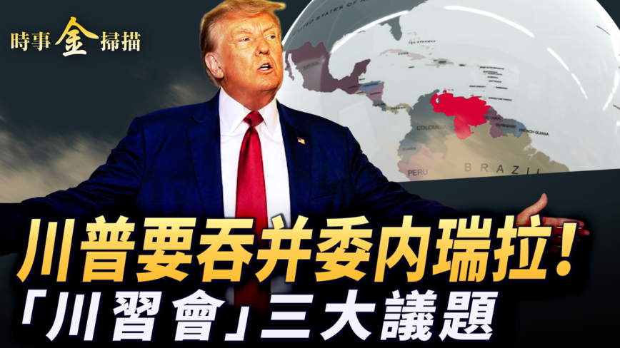 【时事金扫描】川普要吞并委内瑞拉 “川习会”三大核心议题