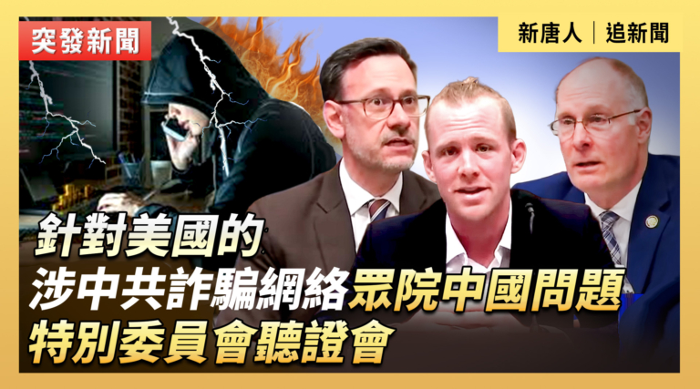 【直播】涉中共詐騙網絡 美眾院中國問題特委會聽證會