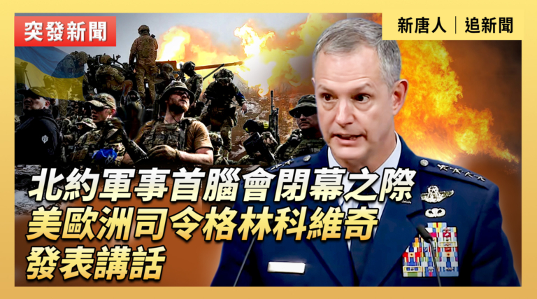 【直播】北約軍事首腦會閉幕之際 美歐洲司令格林科維奇發表講話