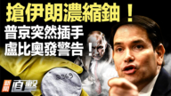 【新闻直击】抢伊朗浓缩铀！普京突然插手 卢比奥发警告！