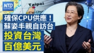 【财经新闻】确保CPU供应!苏姿丰亲自访台 投资台湾百亿美元