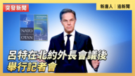 【直播】呂特在北約外長會議後舉行記者會