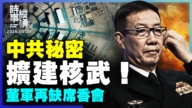 【时事纵横】中共秘密扩建核武！董军再缺席香会