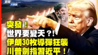 【新闻大家谈】突发！世界要变天？ 伊朗30枚导弹狂袭 川普剑指习近平！