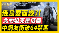 【新闻第一线】俄乌要面谈？北约坦克压俄国 中网友冲破64禁区