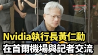 【直播】Nvidia执行长黄仁勋在首尔机场与记者交流