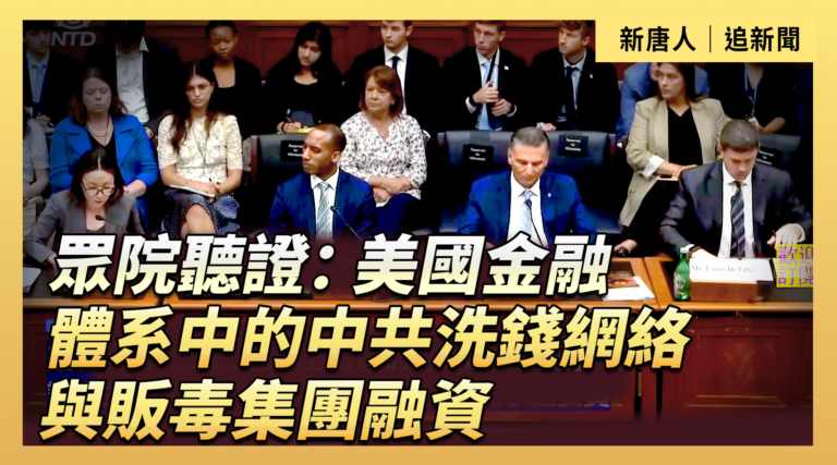 【直播】眾院聽證:中共洗錢網絡與販毒集團融資