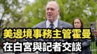 【直播】美邊境事務主管霍曼在白宮與記者交談