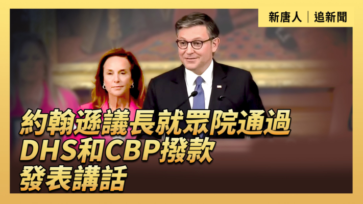 【直播】約翰遜議長就眾院通過DHS和CBP撥款發表講話