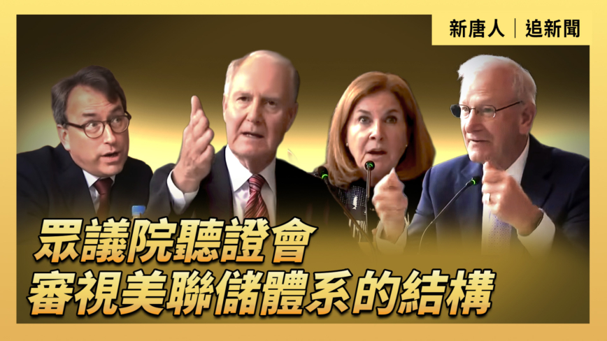 【直播】眾議院聽證會：審視美聯儲體系的結構