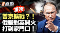 【新闻直击】普京扩战？！俄舰对英开火 打到家门口！