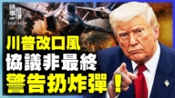 【时事纵横】川普改口风 协议非最终 警告扔炸弹！