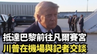 【直播】抵达巴黎前往凡尔赛宫 川普在机场与记者交谈