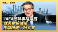 【直播】IAEA總幹事格羅西就美伊協議後核問題舉行記者會