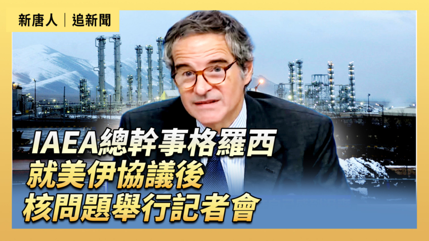 【直播】IAEA總幹事格羅西就美伊協議後核問題舉行記者會