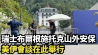【直播】美伊會談地 瑞士布爾根施托克山安保