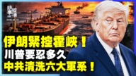 【時事縱橫】伊朗緊控霍峽 川普要忍多久 中共清洗六大軍系！ 