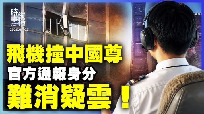 【時事縱橫】飛機撞中國尊 官方通報身分 難消疑雲！