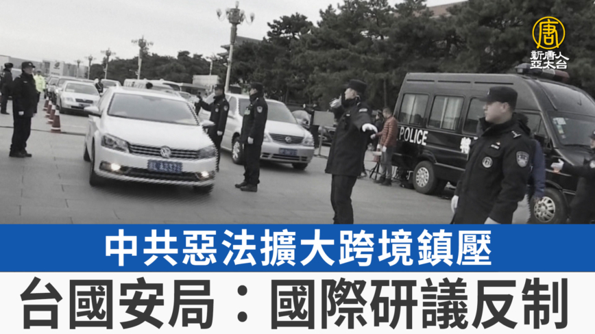 中共惡法擴大跨境鎮壓 台國安局：國際研議反制