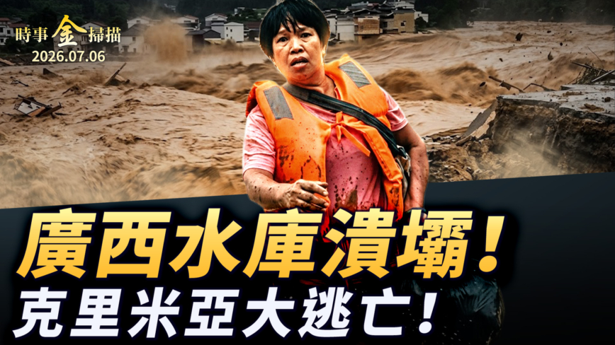 【時事金掃描】廣西六藍水庫潰壩 克里米亞官員集體逃亡