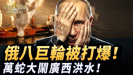 【時事金掃描】俄羅斯八巨輪被打爆 萬蛇大鬧廣西洪水