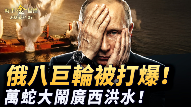 【時事金掃描】俄羅斯八巨輪被打爆 萬蛇大鬧廣西洪水