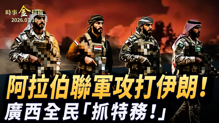 【時事金掃描】阿拉伯聯軍攻打伊朗 廣西全民災區「抓特務」