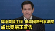 【直播】捍衛美國主權 抵禦國際刑事法院 盧比奧嚴正宣告
