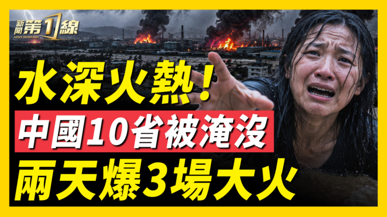 【一線看中國】水深火熱！中國10省遭遇洪災 兩天爆3場大火