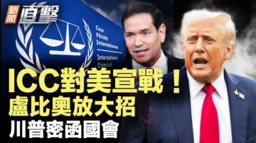 【新闻直击】ICC对美宣战 卢比奥放大招 川普密函国会