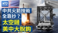 【财经新闻】中共火箭技术全靠抄?太空链美中大脱钩