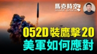 【馬克時空】052D裝鷹擊-20 美軍如何應對？